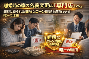 離婚時の家の名義変更は「専門店」へ。銀行に断られた難解なローン問題を解決できる唯一の理由