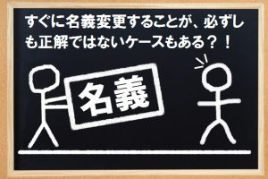 名義変更が必ずしも正解ではない場合も