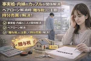 【事実婚・内縁】ペアローン解消は「贈与税」に注意！入籍していない二人が家を清算する時の「売買」テクニック