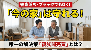 【住宅ローン審査落ち】ブラックリスト・遅延ありでも「今の家」を守る唯一の解決策「親族間売買」とは？