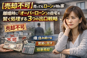 【売却不可】売ってもローンが残る家…離婚時に「オーバーローン」の自宅を賢く処理する3つの出口戦略