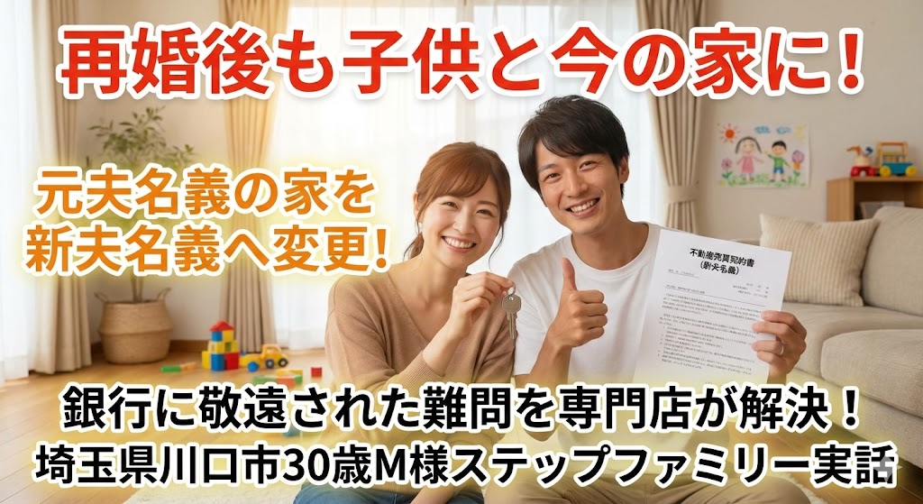 【解決ストーリー】「前の夫の家に、新しい夫と住むなんて…」再婚母の悩みを解決した、あっと驚く“名義変更”の裏技（埼玉県川口市・M様の事例）